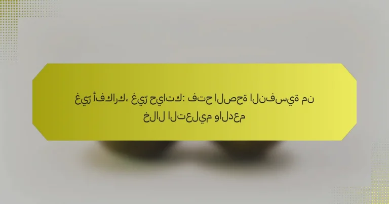 غيّر أفكارك، غيّر حياتك: فتح الصحة النفسية من خلال التعليم والدعم