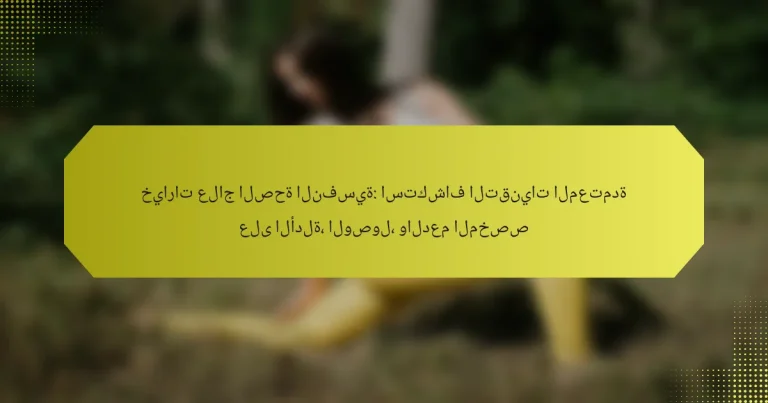 خيارات علاج الصحة النفسية: استكشاف التقنيات المعتمدة على الأدلة، الوصول، والدعم المخصص