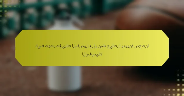كيف تؤثر تغيرات الفصول على نمط حياتنا ومرونة صحتنا النفسية؟