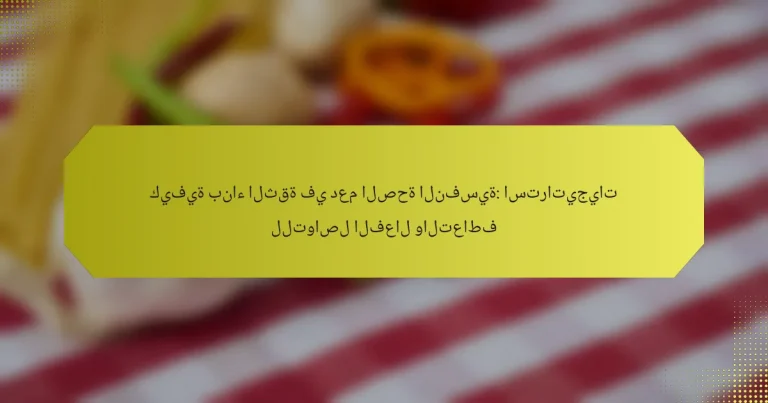 كيفية بناء الثقة في دعم الصحة النفسية: استراتيجيات للتواصل الفعال والتعاطف