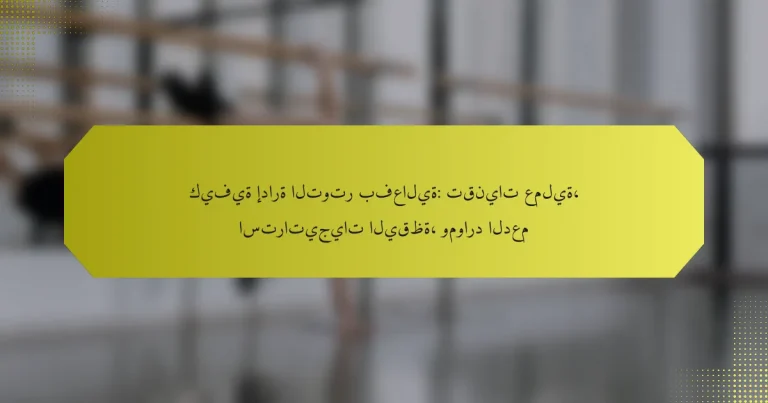 كيفية إدارة التوتر بفعالية: تقنيات عملية، استراتيجيات اليقظة، وموارد الدعم