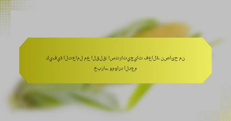 كيفية التعامل مع القلق: استراتيجيات فعالة، نصائح من خبراء، وموارد الدعم