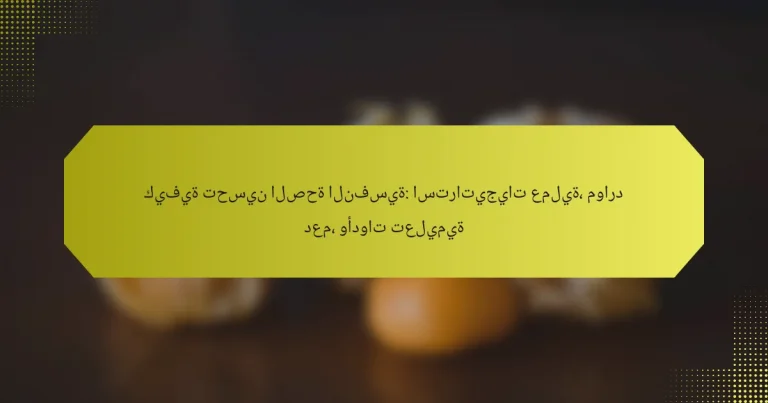 كيفية تحسين الصحة النفسية: استراتيجيات عملية، موارد دعم، وأدوات تعليمية