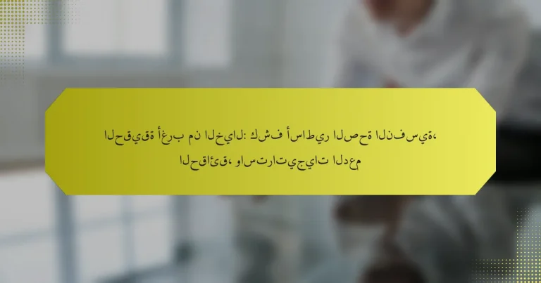 الحقيقة أغرب من الخيال: كشف أساطير الصحة النفسية، الحقائق، واستراتيجيات الدعم