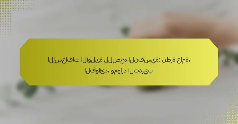 الإسعافات الأولية للصحة النفسية: نظرة عامة، الفوائد، وموارد التدريب