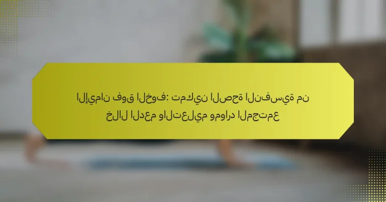 الإيمان فوق الخوف: تمكين الصحة النفسية من خلال الدعم والتعليم وموارد المجتمع