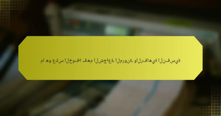 ما هو عكس الخوف؟ فهم الشجاعة، المرونة، والرفاهية النفسية