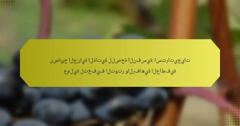 نصائح العناية الذاتية للصحة النفسية: استراتيجيات عملية لتخفيف التوتر والرفاهية العاطفية