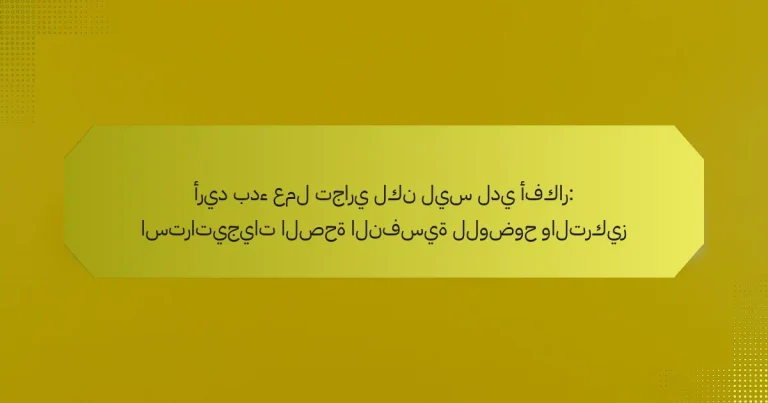 أريد بدء عمل تجاري لكن ليس لدي أفكار: استراتيجيات الصحة النفسية للوضوح والتركيز