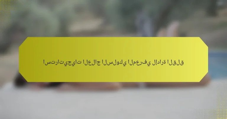 استراتيجيات العلاج السلوكي المعرفي لإدارة القلق