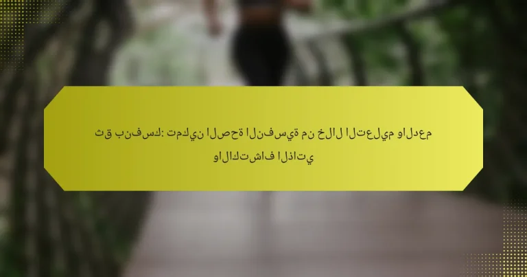 ثق بنفسك: تمكين الصحة النفسية من خلال التعليم والدعم والاكتشاف الذاتي