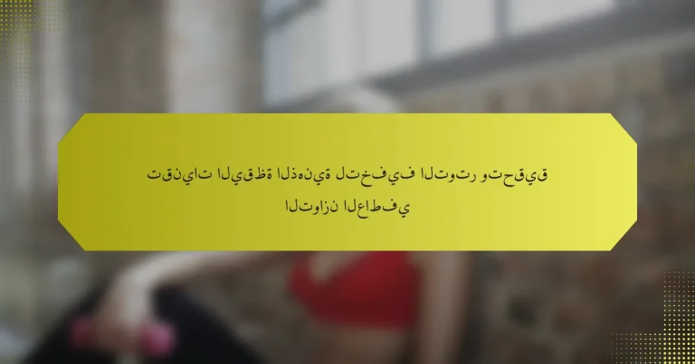 تقنيات اليقظة الذهنية لتخفيف التوتر وتحقيق التوازن العاطفي