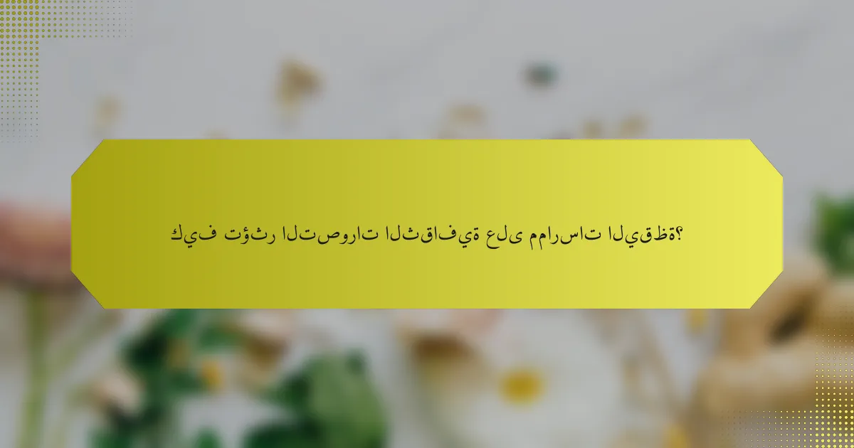 كيف تؤثر التصورات الثقافية على ممارسات اليقظة؟