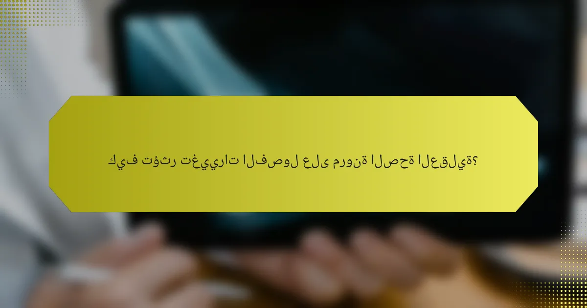 كيف تؤثر تغييرات الفصول على مرونة الصحة العقلية؟