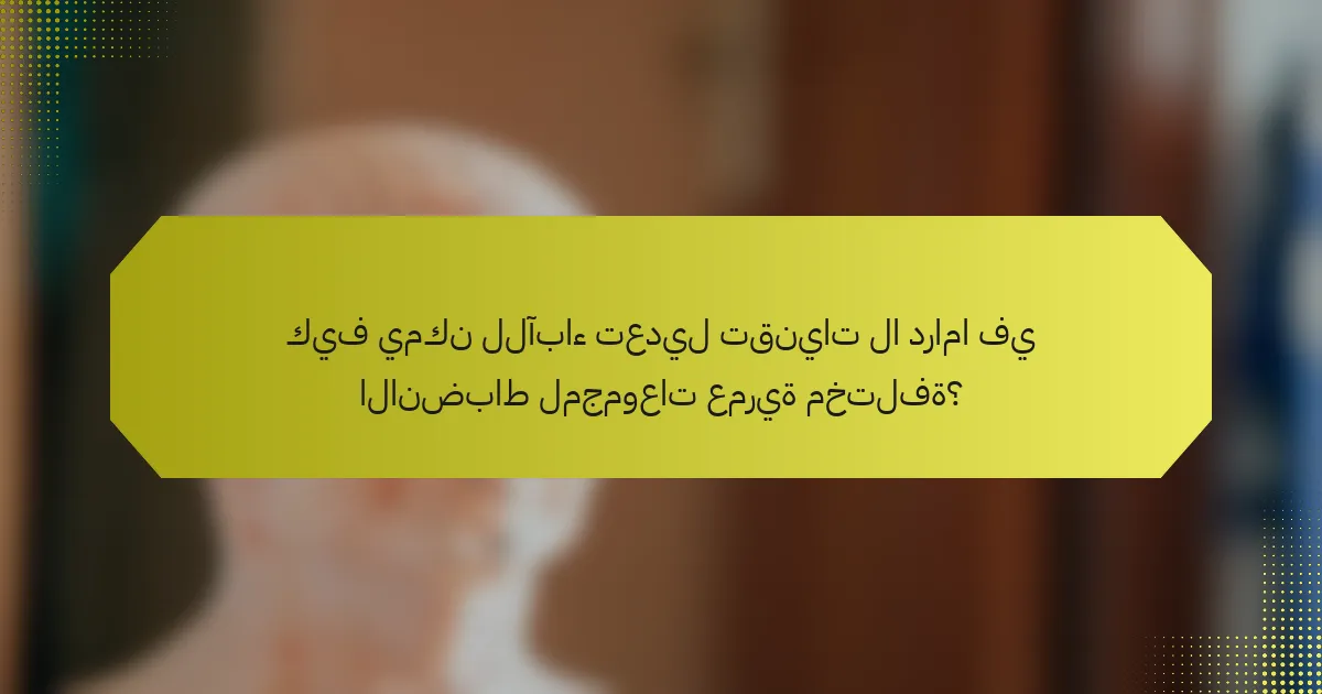 كيف يمكن للآباء تعديل تقنيات لا دراما في الانضباط لمجموعات عمرية مختلفة؟