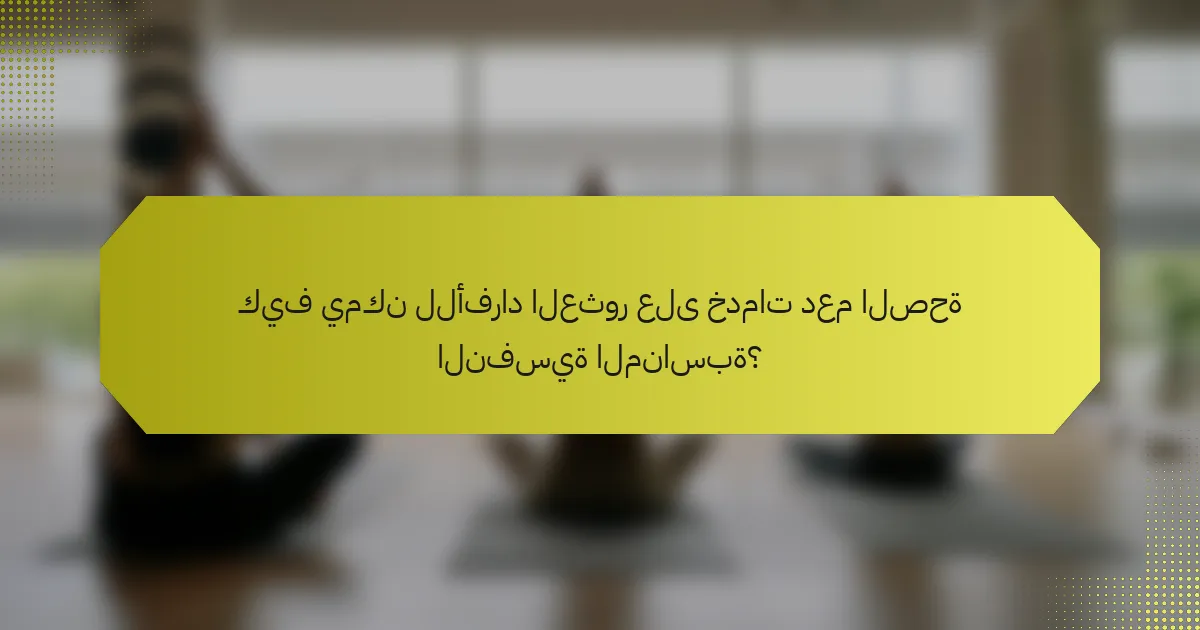 كيف يمكن للأفراد العثور على خدمات دعم الصحة النفسية المناسبة؟