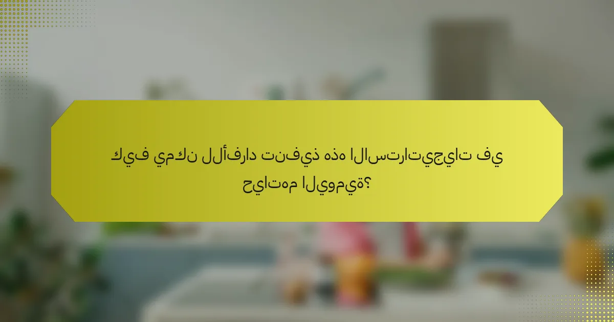 كيف يمكن للأفراد تنفيذ هذه الاستراتيجيات في حياتهم اليومية؟