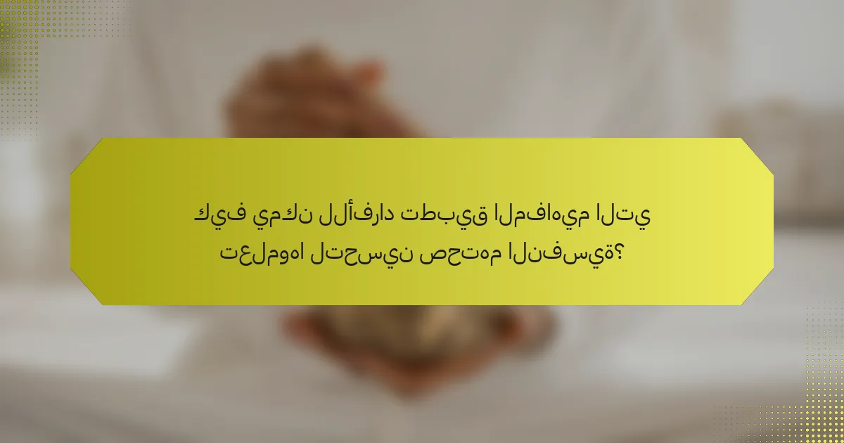 كيف يمكن للأفراد تطبيق المفاهيم التي تعلموها لتحسين صحتهم النفسية؟