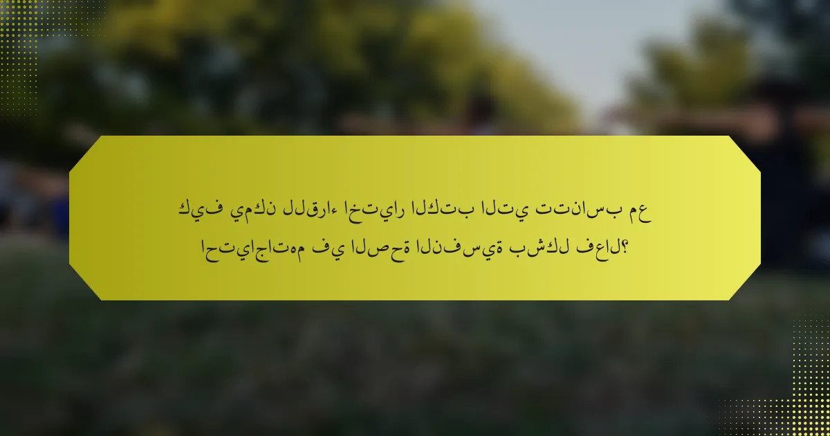 كيف يمكن للقراء اختيار الكتب التي تتناسب مع احتياجاتهم في الصحة النفسية بشكل فعال؟