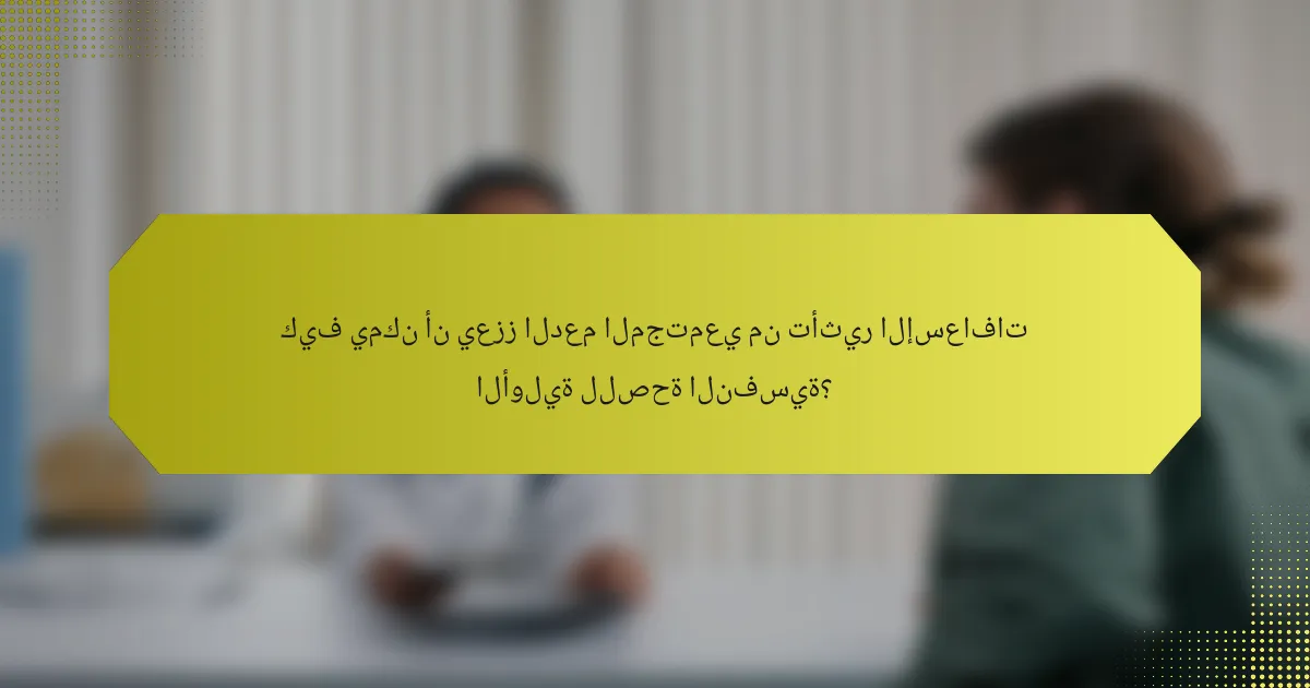 كيف يمكن أن يعزز الدعم المجتمعي من تأثير الإسعافات الأولية للصحة النفسية؟