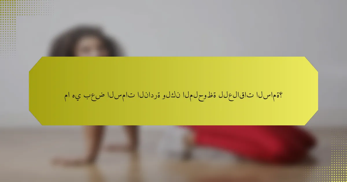 ما هي بعض السمات النادرة ولكن الملحوظة للعلاقات السامة؟