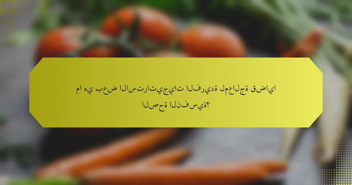 ما هي بعض الاستراتيجيات الفريدة لمعالجة قضايا الصحة النفسية؟