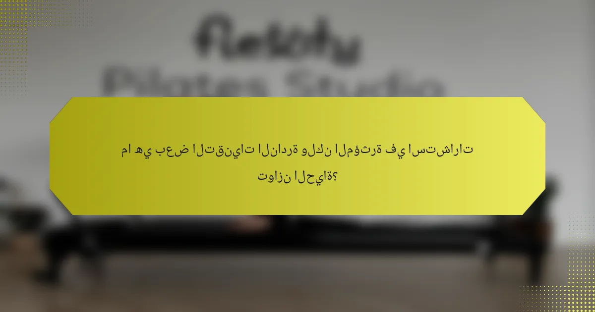 ما هي بعض التقنيات النادرة ولكن المؤثرة في استشارات توازن الحياة؟
