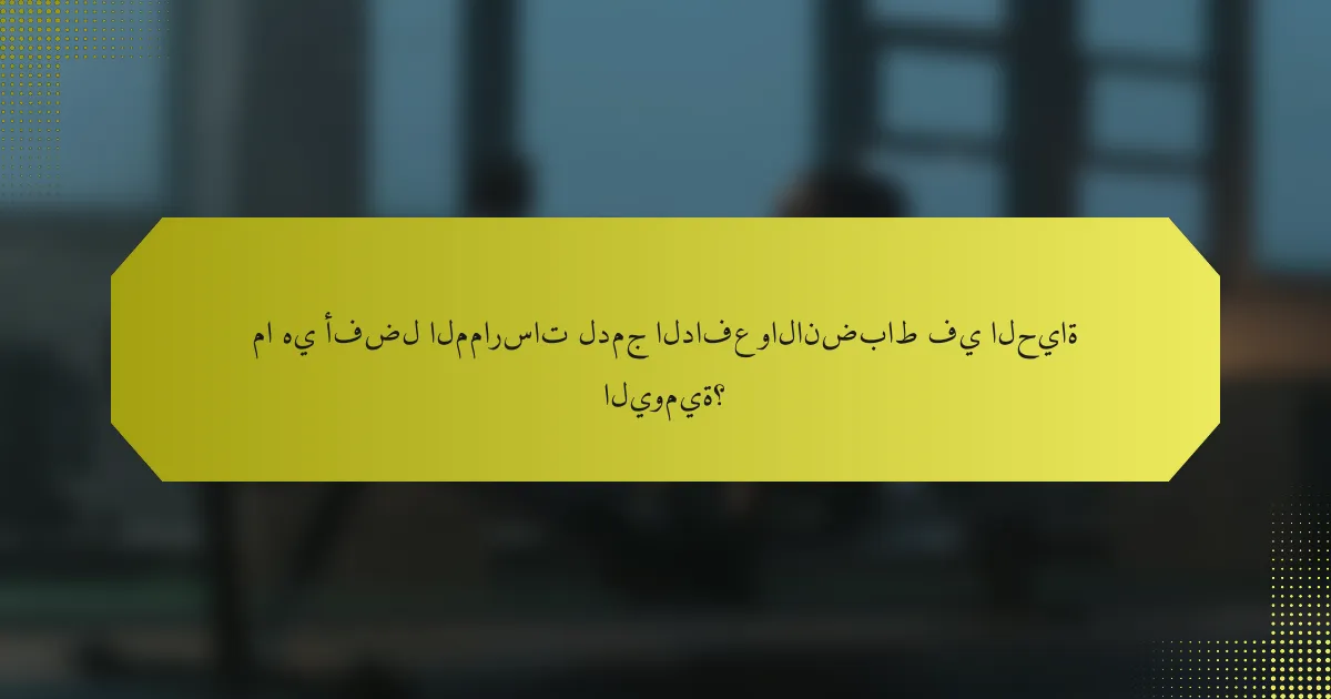 ما هي أفضل الممارسات لدمج الدافع والانضباط في الحياة اليومية؟