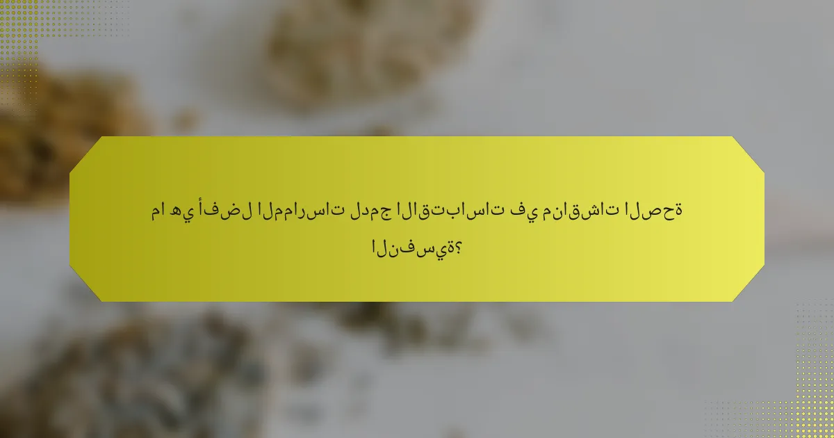 ما هي أفضل الممارسات لدمج الاقتباسات في مناقشات الصحة النفسية؟