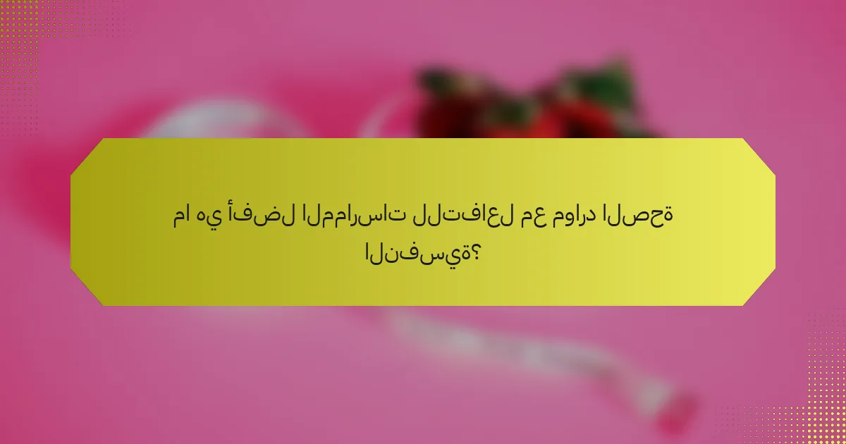 ما هي أفضل الممارسات للتفاعل مع موارد الصحة النفسية؟