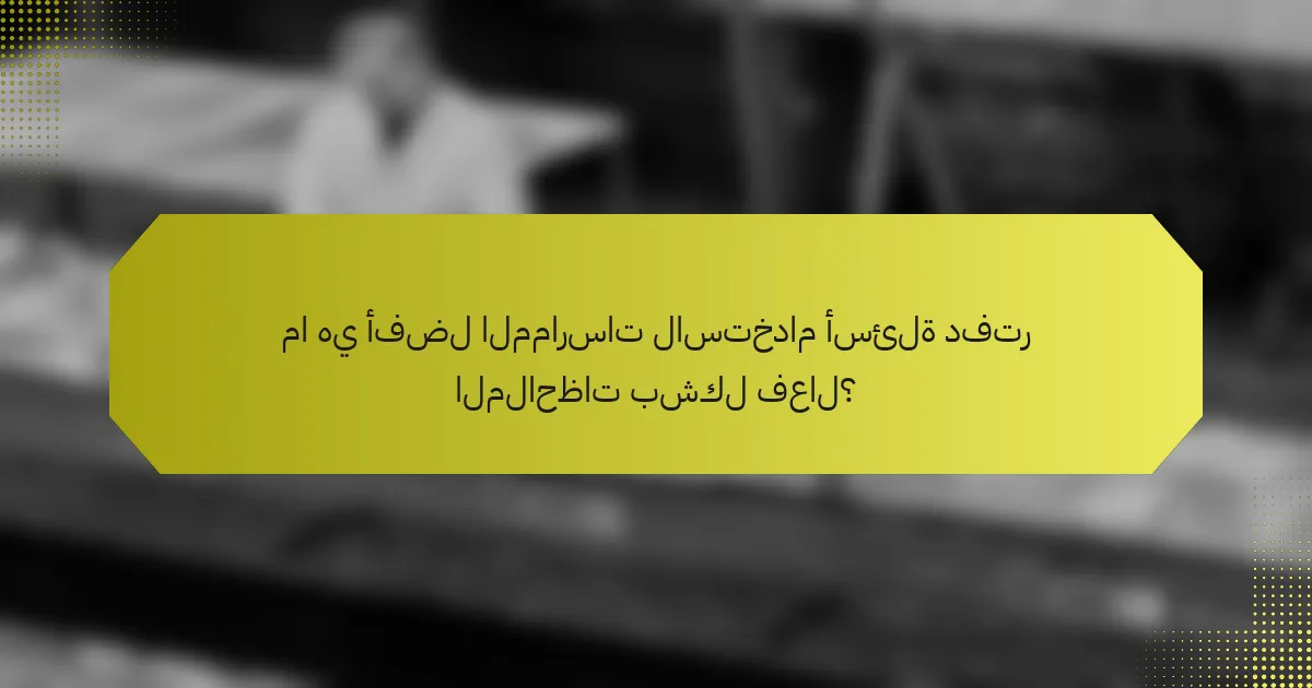 ما هي أفضل الممارسات لاستخدام أسئلة دفتر الملاحظات بشكل فعال؟