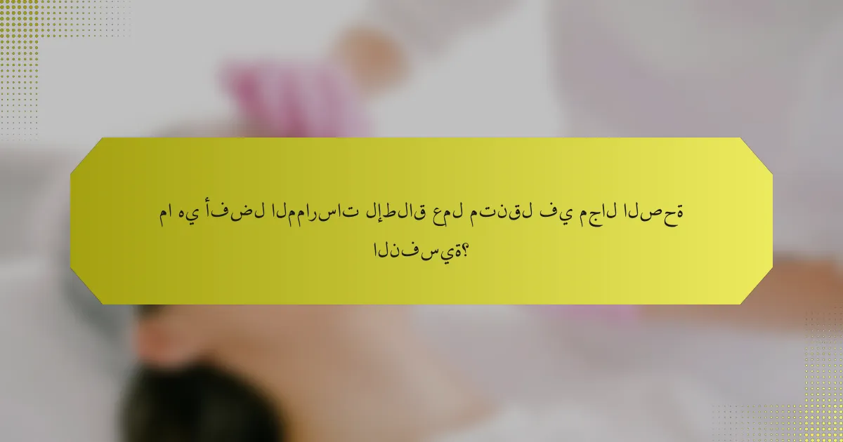 ما هي أفضل الممارسات لإطلاق عمل متنقل في مجال الصحة النفسية؟