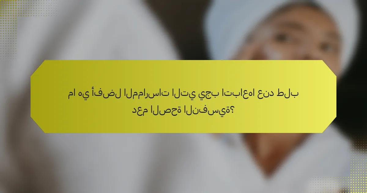 ما هي أفضل الممارسات التي يجب اتباعها عند طلب دعم الصحة النفسية؟