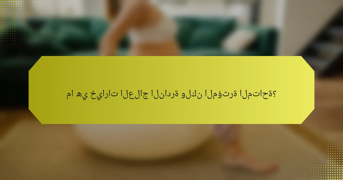 ما هي خيارات العلاج النادرة ولكن المؤثرة المتاحة؟