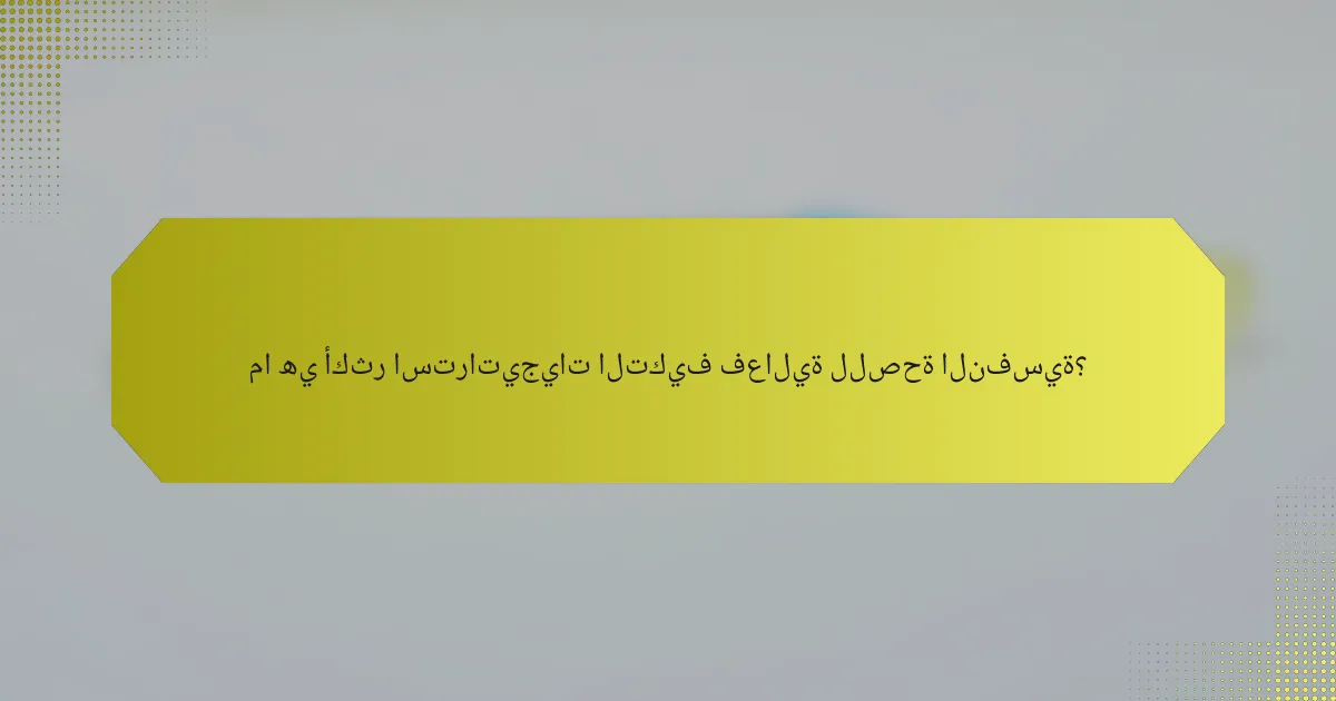ما هي أكثر استراتيجيات التكيف فعالية للصحة النفسية؟