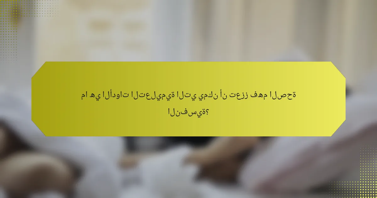ما هي الأدوات التعليمية التي يمكن أن تعزز فهم الصحة النفسية؟