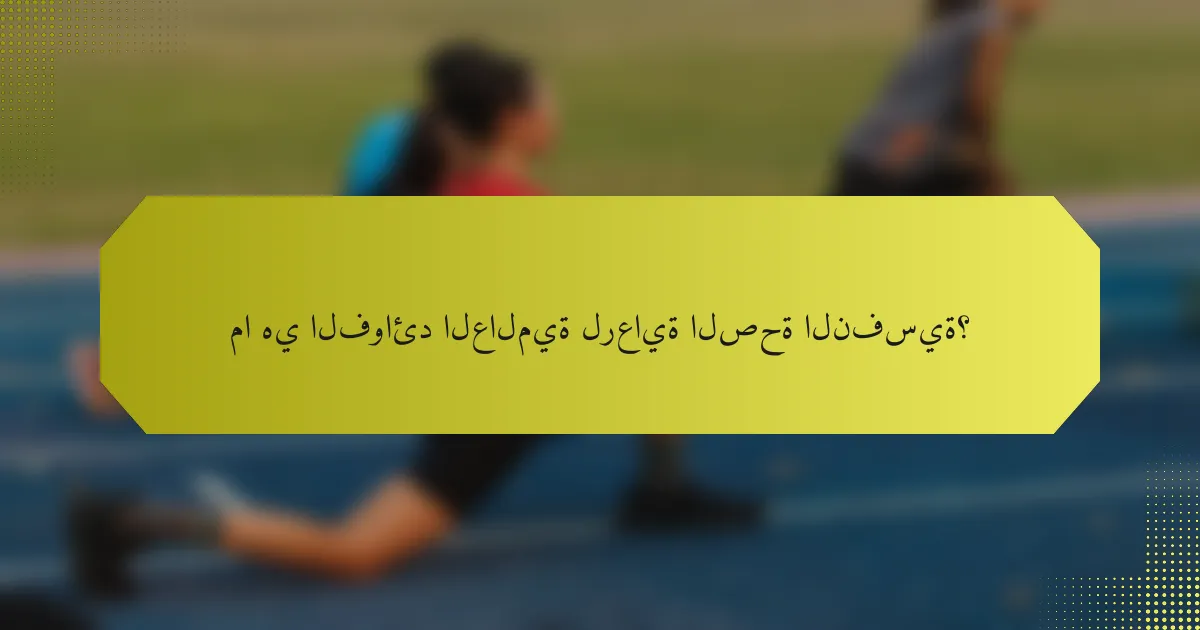 ما هي الفوائد العالمية لرعاية الصحة النفسية؟