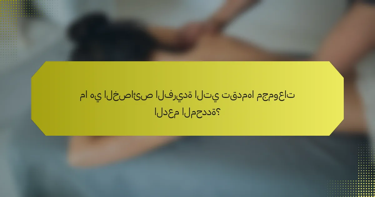 ما هي الخصائص الفريدة التي تقدمها مجموعات الدعم المحددة؟