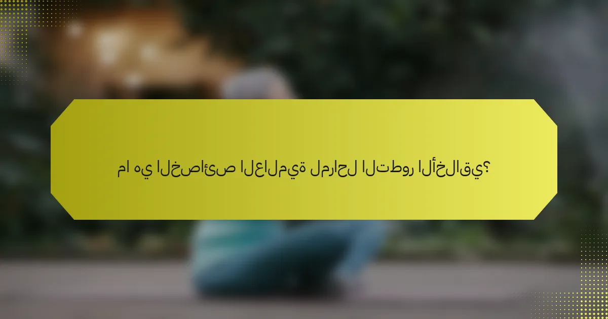 ما هي الخصائص العالمية لمراحل التطور الأخلاقي؟