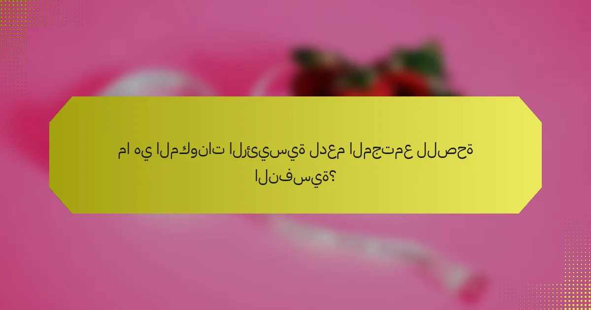 ما هي المكونات الرئيسية لدعم المجتمع للصحة النفسية؟