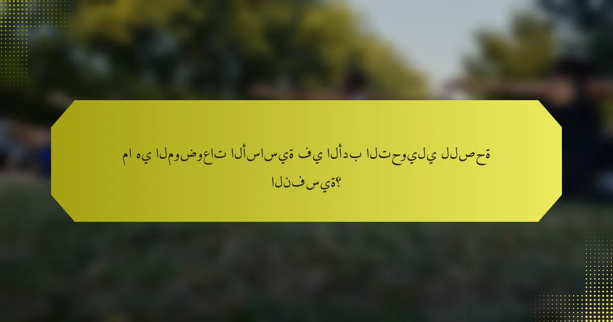 ما هي الموضوعات الأساسية في الأدب التحويلي للصحة النفسية؟