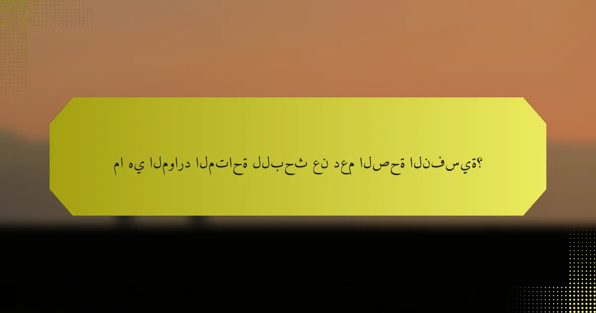 ما هي الموارد المتاحة للبحث عن دعم الصحة النفسية؟