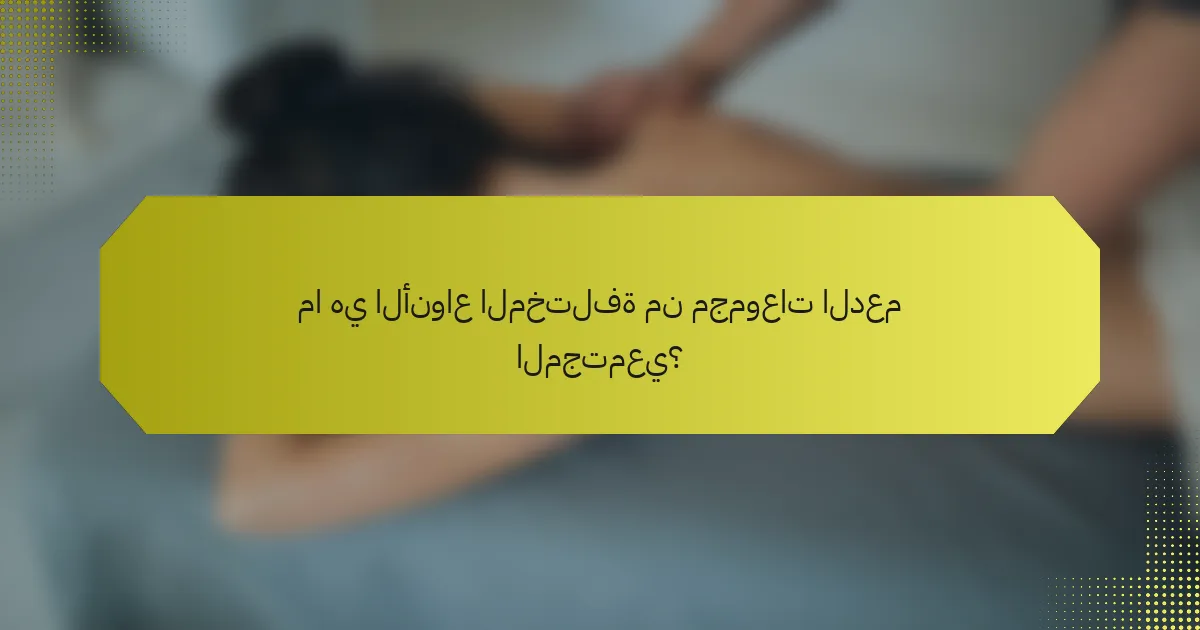 ما هي الأنواع المختلفة من مجموعات الدعم المجتمعي؟
