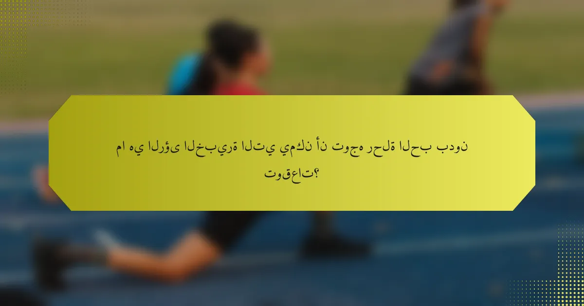 ما هي الرؤى الخبيرة التي يمكن أن توجه رحلة الحب بدون توقعات؟