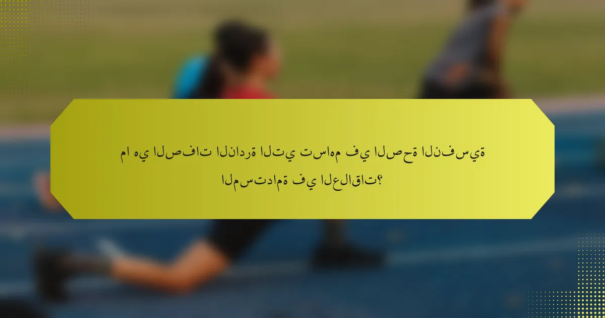 ما هي الصفات النادرة التي تساهم في الصحة النفسية المستدامة في العلاقات؟