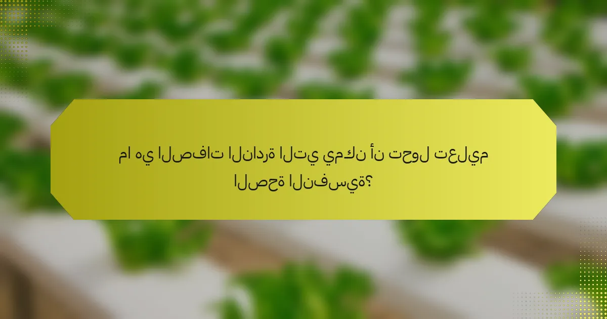 ما هي الصفات النادرة التي يمكن أن تحول تعليم الصحة النفسية؟
