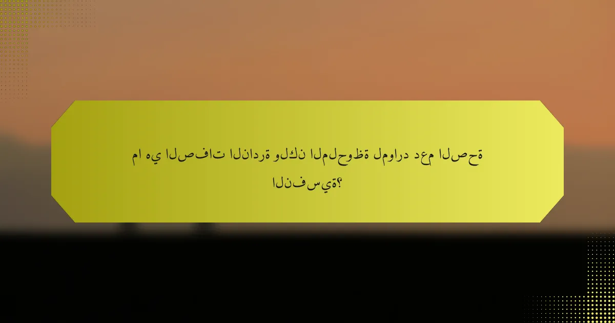 ما هي الصفات النادرة ولكن الملحوظة لموارد دعم الصحة النفسية؟