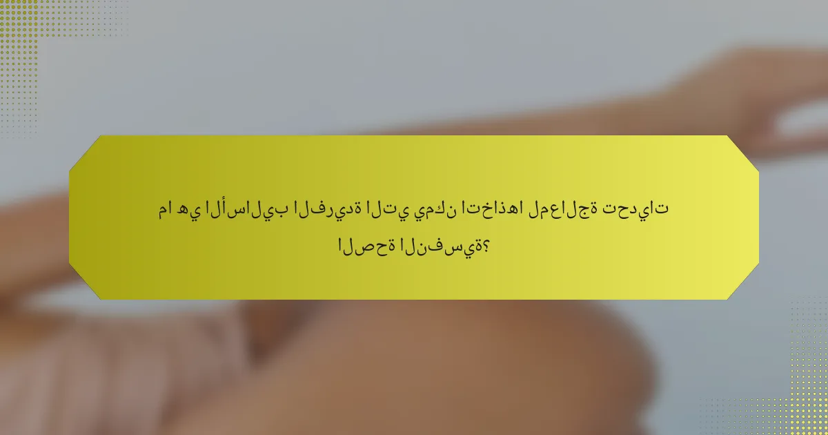 ما هي الأساليب الفريدة التي يمكن اتخاذها لمعالجة تحديات الصحة النفسية؟