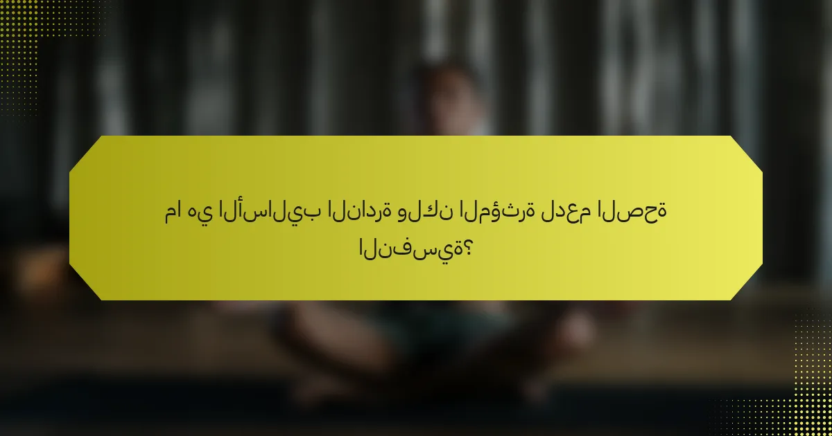 ما هي الأساليب النادرة ولكن المؤثرة لدعم الصحة النفسية؟