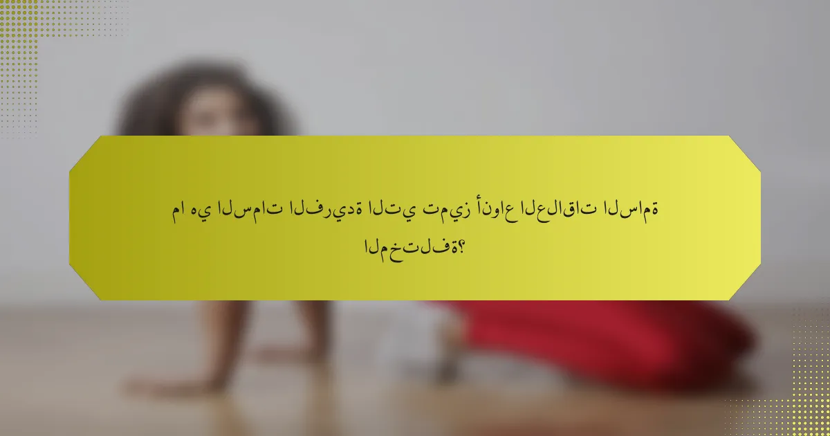 ما هي السمات الفريدة التي تميز أنواع العلاقات السامة المختلفة؟
